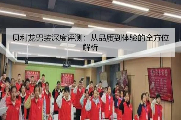 贝利龙男装深度评测：从品质到体验的全方位解析
