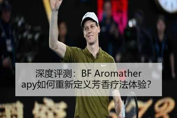 深度评测：BF Aromatherapy如何重新定义芳香疗法体验？