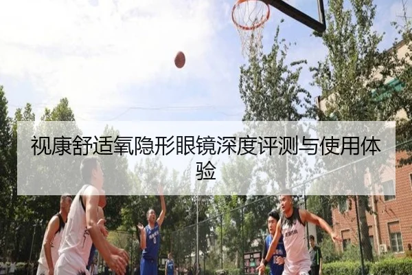 视康舒适氧隐形眼镜深度评测与使用体验
