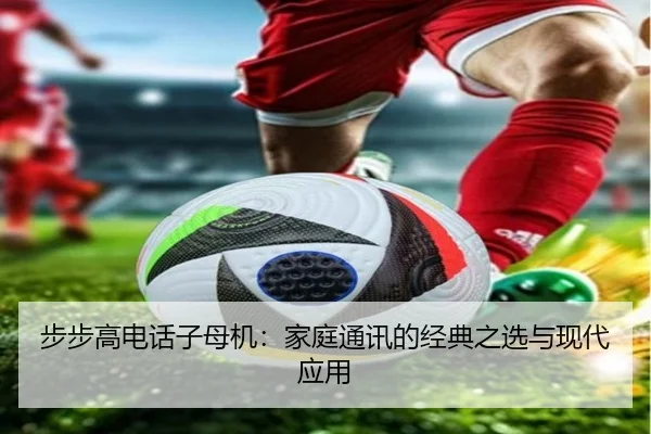 步步高电话子母机：家庭通讯的经典之选与现代应用
