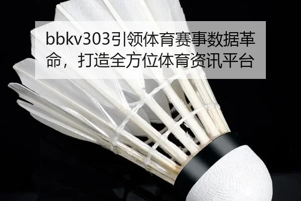 bbkv303引领体育赛事数据革命，打造全方位体育资讯平台