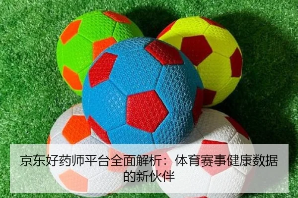 京东好药师平台全面解析：体育赛事健康数据的新伙伴