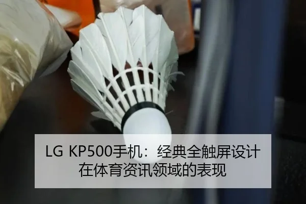 LG KP500手机：经典全触屏设计在体育资讯领域的表现